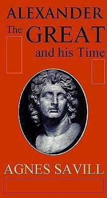 Alexander The Great & His Time: Movie Tie-in by Nadia May, Agnes Savill, Agnes Savill