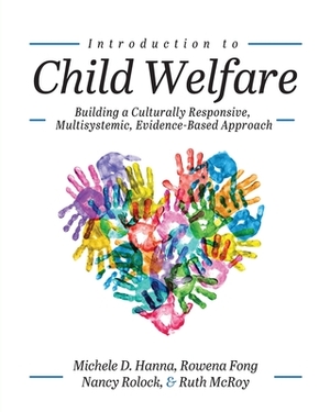 Introduction to Child Welfare: Building a Culturally Responsive, Multisystemic, Evidence-Based Approach by Michele D. Hanna, Rowena Fong, Ruth McRoy