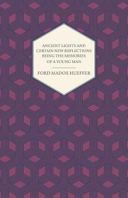 Ancient Lights and Certain New Reflections Being the Memories of a Young Man by Ford Madox Hueffer