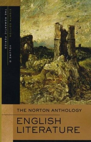 The Norton Anthology of English Literature, Vol. D: The Romantic Period by Lawrence Lipking, Jack Stillinger, Carol T. Christ, James Noggle, Deidre Shauna Lynch, Catherine Robson, Barbara Kiefer Lewalski, James Simpson, Alfred David, Jon Stallworthy, Katharine Eisaman Maus, M.H. Abrams, Stephen Greenblatt, Jahan Ramazani, George M. Logan