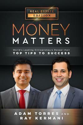 Money Matters: World's Leading Entrepreneurs Reveal Their Top Tips to Success (Vol.1 - Edition 8) by Ray Kermani, Adam Torres