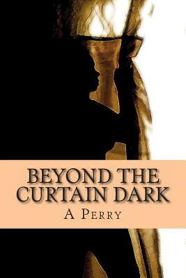 Beyond the Curtain Dark: Poems That Expose the Soul by A. Perry