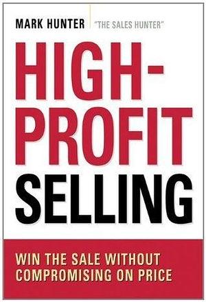 High-Profit Selling: Win the Sale Without Compromising on Price by Mark Hunter, Mark Hunter