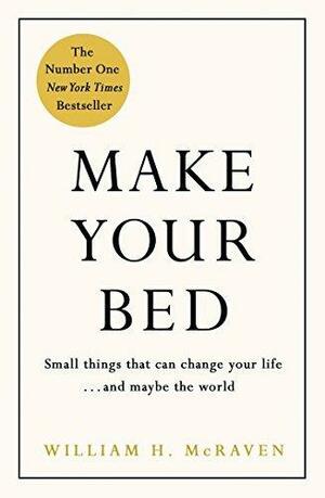 Make Your Bed: Small things that can change your life...and maybe the world by William H. McRaven, William H. McRaven