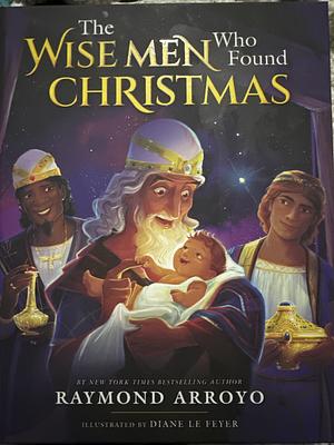 The Wise Men Who Found Christmas by Raymond Arroyo