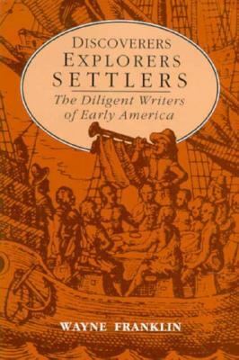 Discoverers, Explorers, Settlers: The Diligent Writers of Early America by Wayne Franklin
