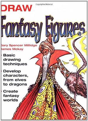 Draw Fantasy Figures: Basic Drawing Techniques - Develop Characters from Elves to Dragons - Create Fantasy Worlds by Gary Spencer Millidge, James McKay