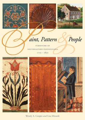 Paint, Pattern, and People: Furniture of Southeastern Pennsylvania, 1725-1850 by Wendy A. Cooper, Lisa Minardi