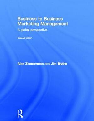 Business to Business Marketing Management: A Global Perspective by Alan Zimmerman, Jim Blythe