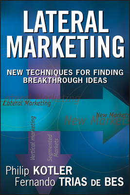 Lateral Marketing: New Techniques for Finding Breakthrough Ideas by Philip Kotler, Fernando Trías de Bes
