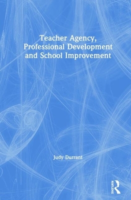 Teacher Agency, Professional Development and School Improvement by Judy Durrant