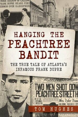 Hanging the Peachtree Bandit: The True Tale of Atlanta's Infamous Frank DuPre by Tom Hughes