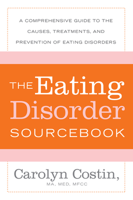 The Eating Disorders Sourcebook: A Comprehensive Guide to the Causes, Treatments, and Prevention of Eating Disorders by Carolyn Costin