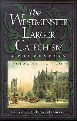 The Westminster Larger Catechism by Johannes Geerhardus Vos, Johannes Geerhardus Vos, G.I. Williamson