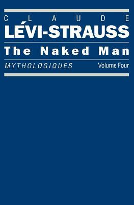 The Naked Man: Mythologiques, Volume 4 by Claude Lévi-Strauss