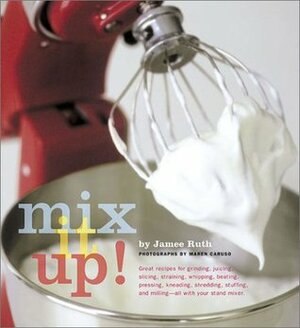 Mix It Up! Great Recipes to Make the Most of Your Stand Mixer by Maren Caruso, Jamee Ruth
