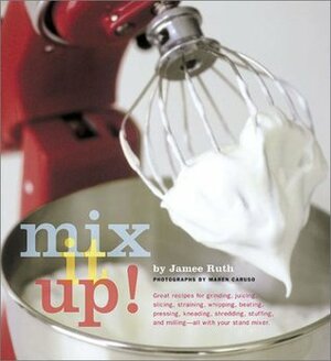 Mix It Up! Great Recipes to Make the Most of Your Stand Mixer by Jamee Ruth, Maren Caruso