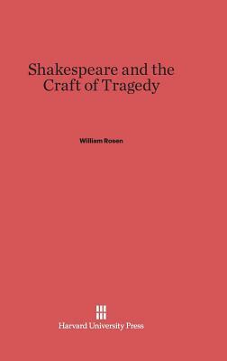 Shakespeare and the Craft of Tragedy by William Rosen