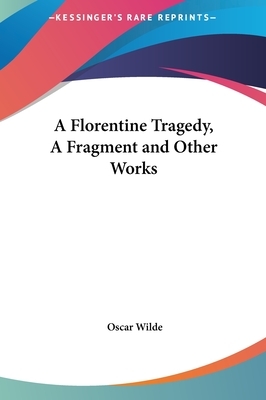 A Florentine Tragedy, a Fragment and Other Works by Oscar Wilde