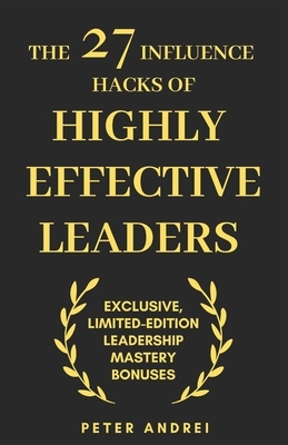 The 27 Influence Hacks of Highly Effective Leaders: Exclusive Limited-Edition Leadership Mastery Bonuses by Peter Andrei