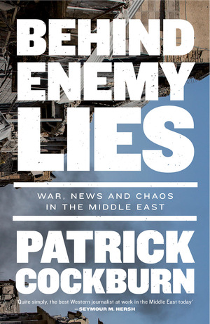 Behind Enemy Lies: War, News and Chaos in the Middle East by Patrick Cockburn