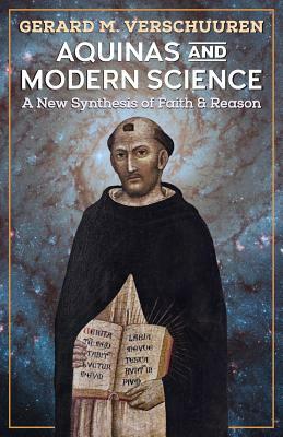 Aquinas and Modern Science: A New Synthesis of Faith and Reason by Gerard M. Verschuuren