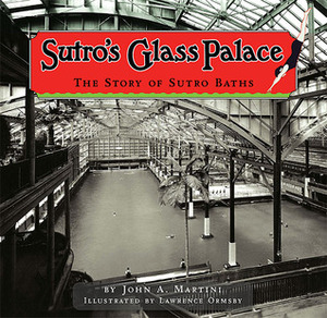 Sutro's Glass Palace: The Story of Sutro Baths by John A. Martini, Lawrence Ormsby