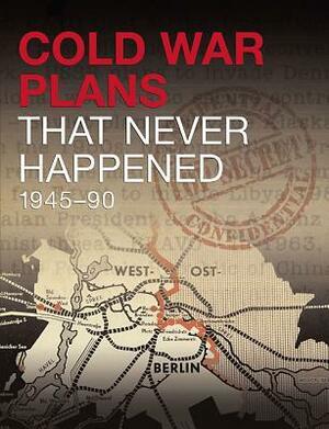 Cold War Plans That Never Happened: 1945-91 by Michael Kerrigan