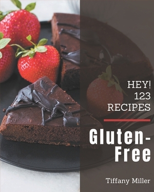 Hey! 123 Gluten-Free Recipes: An Inspiring Gluten-Free Cookbook for You by Tiffany Miller