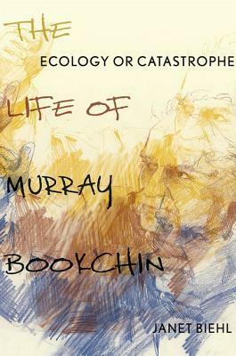 Ecology or Catastrophe: The Life of Murray Bookchin by Janet Biehl