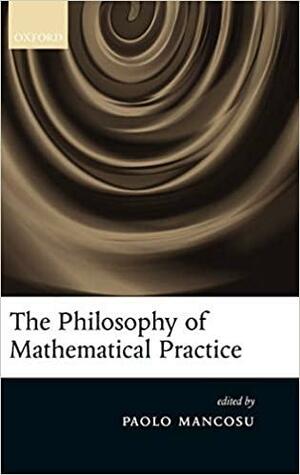 The Philosophy of Mathematical Practice by Paolo Mancosu