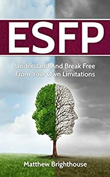 ESFP: Understand And Break Free From Your Own Limitations by Matthew Brighthouse