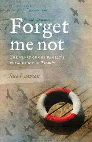 Forget me not: The Story of One Family's Voyage on the Titanic by Sue Lawson