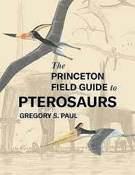 The Princeton Field Guide to Pterosaurs by Gregory S. Paul