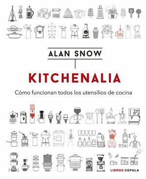 Kitchenalia: cómo funcionan todos los utensilios de cocina by Alan Snow