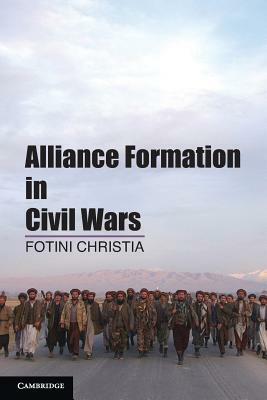 Alliance Formation in Civil Wars. Fotini Christia, Massachusetts Institute of Technology by Fotini Christia