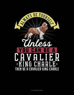 Always Be Yourself Unless You Can Be a Cavalier King Charle Then Be a Cavalier King Charle: 3 Column Ledger by Blue Cloud Novelty