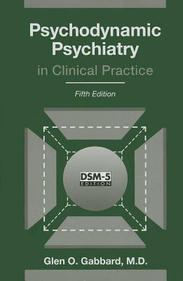 Psychodynamic Psychiatry in Clinical Practice by Glen O. Gabbard