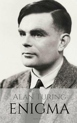 Alan Turing: ENIGMA: The Incredible True Story of the Man Who Cracked The Code by Anna Revell