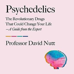 Psychedelics: The revolutionary drugs that could change your life – a guide from the expert by David J. Nutt