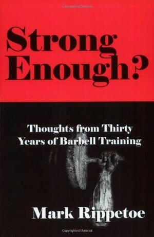 Strong Enough?: Thoughts from Thirty Years of Barbell Training by Mark Rippetoe
