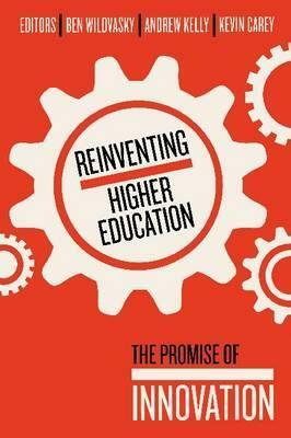 Reinventing Higher Education: The Promise of Innovation by Ben Wildavsky, Andrew Kelly, Kevin Carey