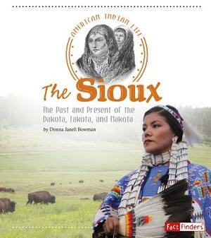 The Sioux: The Past and Present of the Dakota, Lakota, and Nakota by Donna Janell Bowman