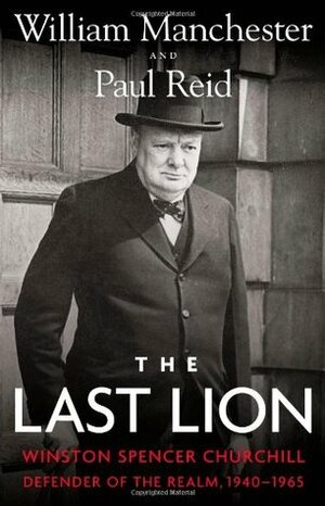 The Last Lion: Winston Spencer Churchill: Defender of the Realm, 1940-1965 by William Manchester, Paul Reid