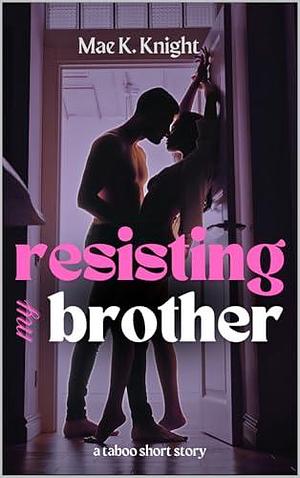 Resisting My Brother: A Short Story by Mae K. Knight, Mae K. Knight