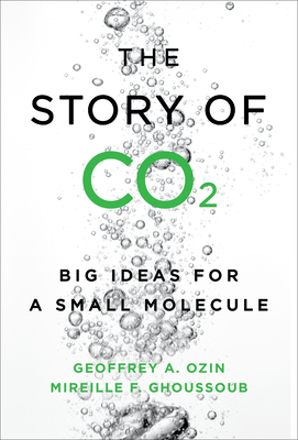 The Story of Co2: Big Ideas for a Small Molecule by Mireille Ghoussoub, Geoffrey Ozin