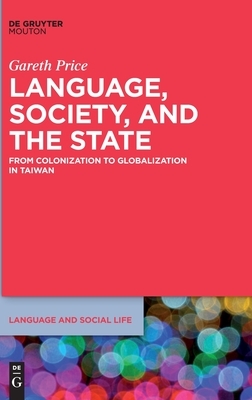 Language, Society, and the State: From Colonization to Globalization in Taiwan by Gareth Price