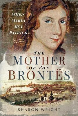 The Mother of the Brontes by Sharon Wright