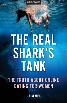 The Real Shark's Tank: The Truth About Online Dating for Women by Thought Catalog, L. V. Krause