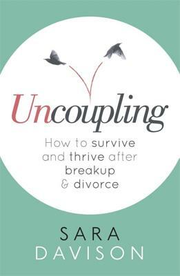 Uncoupling: How to Survive and Thrive After Breakup and Divorce by Sara Davison